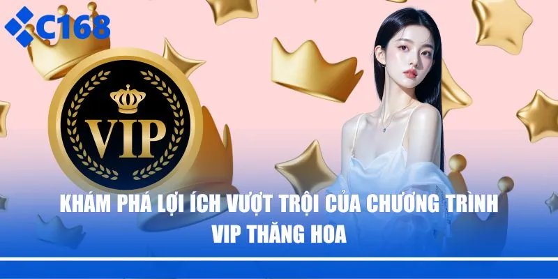 Khám phá lợi ích vượt trội của chương trình VIP thăng hoa